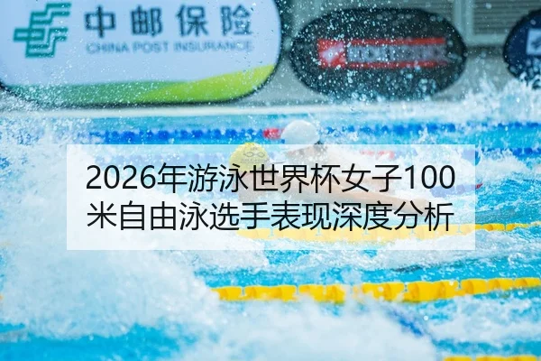 2026年游泳世界杯女子100米自由泳选手表现深度分析