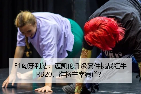 F1匈牙利站：迈凯伦升级套件挑战红牛RB20，谁将主宰赛道？