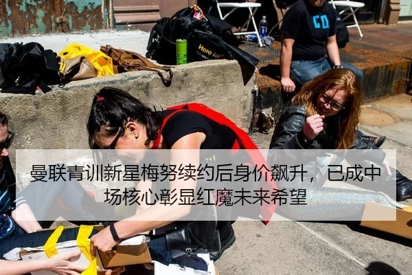 曼联青训新星梅努续约后身价飙升，已成中场核心彰显红魔未来希望