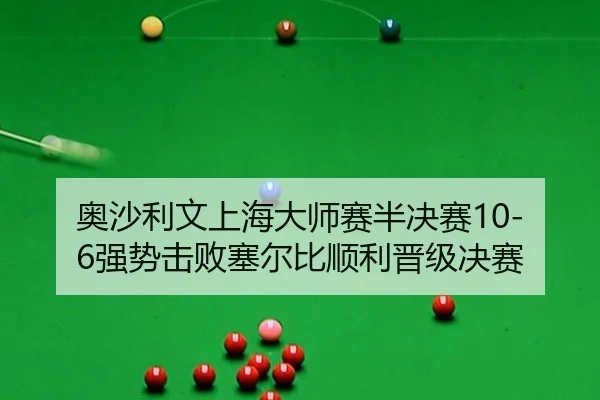 奥沙利文上海大师赛半决赛10-6强势击败塞尔比顺利晋级决赛