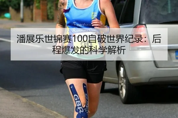 潘展乐世锦赛100自破世界纪录：后程爆发的科学解析