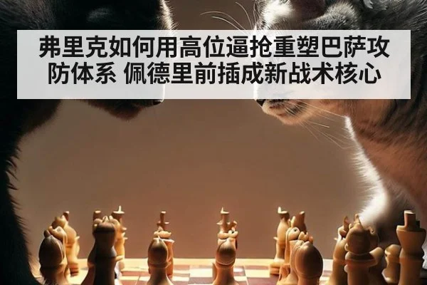 弗里克如何用高位逼抢重塑巴萨攻防体系 佩德里前插成新战术核心