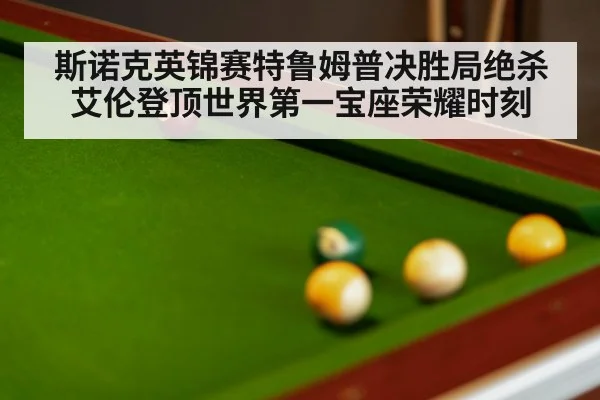 斯诺克英锦赛特鲁姆普决胜局绝杀艾伦登顶世界第一宝座荣耀时刻