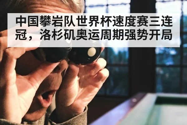 中国攀岩队世界杯速度赛三连冠，洛杉矶奥运周期强势开局